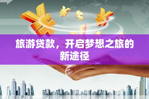 后壁旅游贷款，开启梦想之旅的新途径