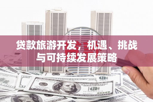 后壁贷款旅游开发，机遇、挑战与可持续发展策略
