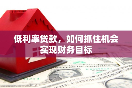 后壁低利率贷款，如何抓住机会实现财务目标