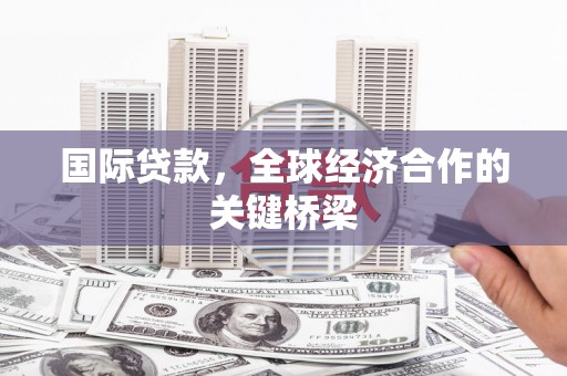 后壁国际贷款，全球经济合作的关键桥梁