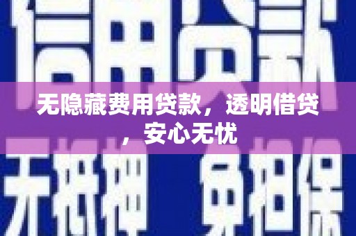 后壁无隐藏费用贷款，透明借贷，安心无忧