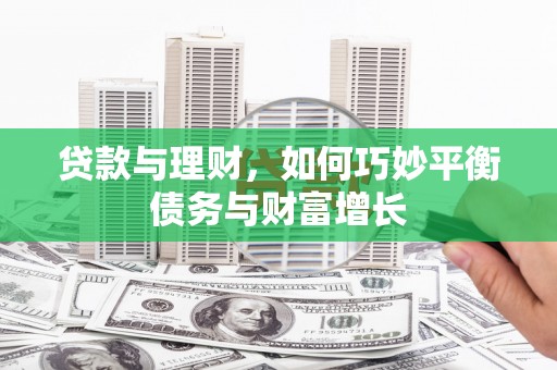 后壁贷款与理财，如何巧妙平衡债务与财富增长