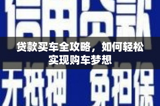 后壁贷款买车全攻略，如何轻松实现购车梦想