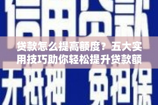 后壁贷款怎么提高额度？五大实用技巧助你轻松提升贷款额度