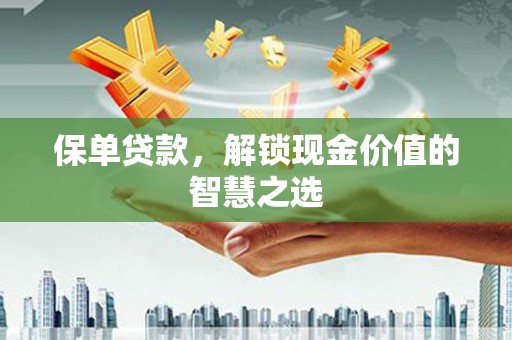后壁保单贷款，解锁现金价值的智慧之选