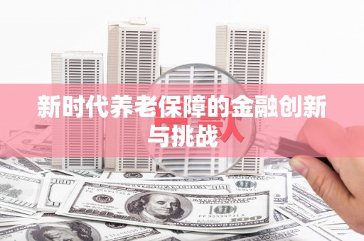后壁新时代养老保障的金融创新与挑战