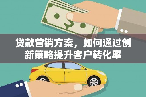 后壁贷款营销方案，如何通过创新策略提升客户转化率