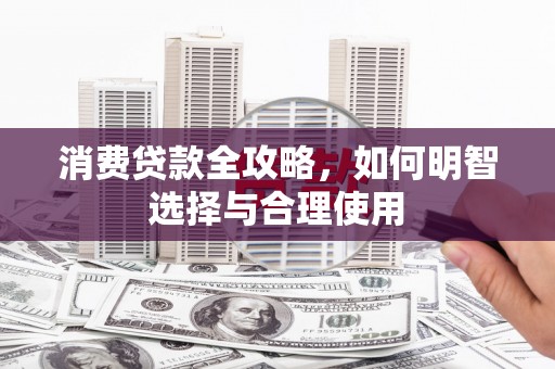 后壁消费贷款全攻略，如何明智选择与合理使用