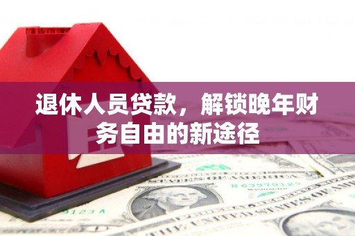 后壁退休人员贷款，解锁晚年财务自由的新途径