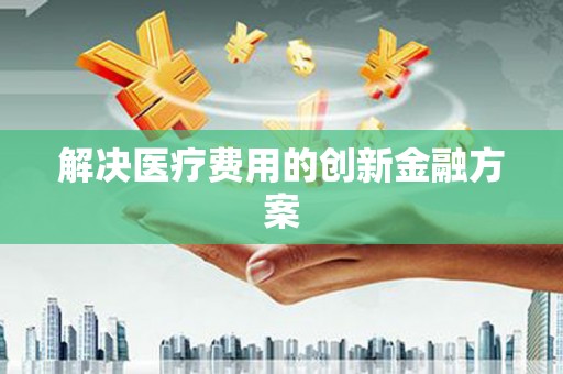 后壁解决医疗费用的创新金融方案