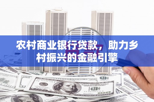 后壁农村商业银行贷款，助力乡村振兴的金融引擎