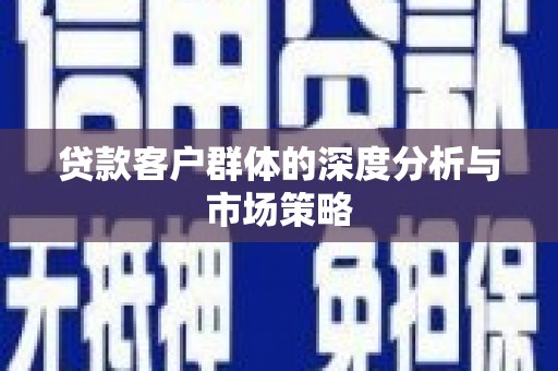 后壁贷款客户群体的深度分析与市场策略