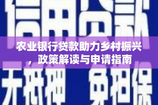 后壁农业银行贷款助力乡村振兴，政策解读与申请指南