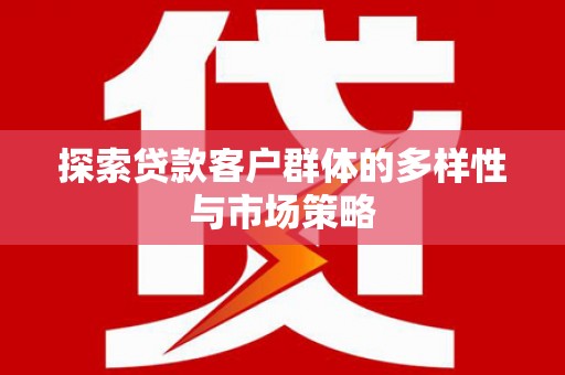 后壁探索贷款客户群体的多样性与市场策略