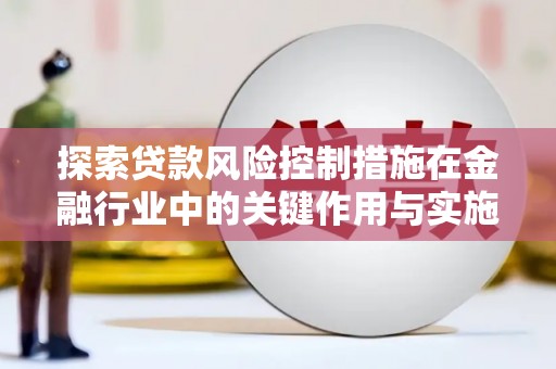 后壁探索贷款风险控制措施在金融行业中的关键作用与实施策略