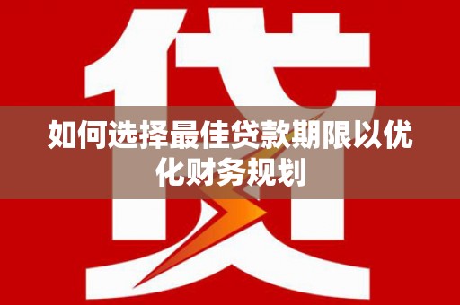 后壁如何选择最佳贷款期限以优化财务规划
