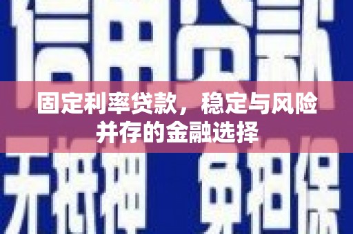 后壁固定利率贷款，稳定与风险并存的金融选择