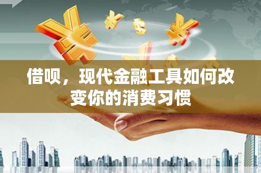 后壁借呗，现代金融工具如何改变你的消费习惯
