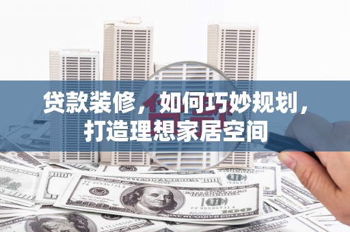 后壁贷款装修，如何巧妙规划，打造理想家居空间