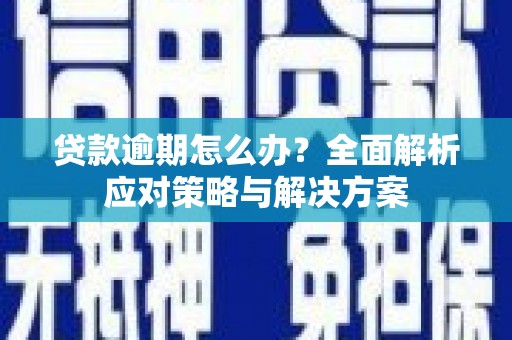 后壁贷款逾期怎么办？全面解析应对策略与解决方案