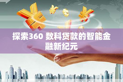 后壁探索360 数科贷款的智能金融新纪元