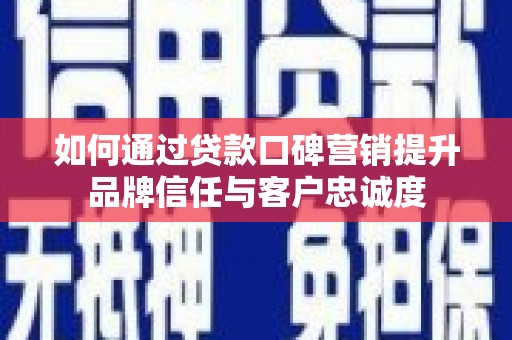 后壁如何通过贷款口碑营销提升品牌信任与客户忠诚度