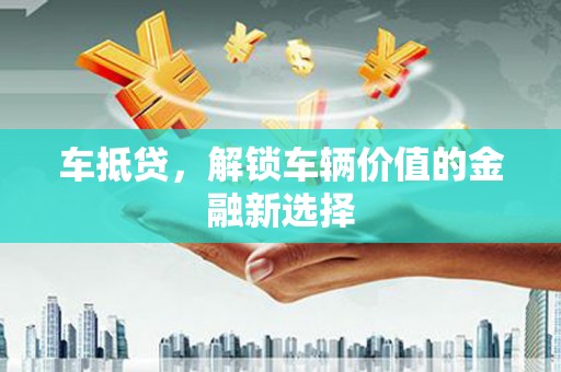 后壁车抵贷，解锁车辆价值的金融新选择