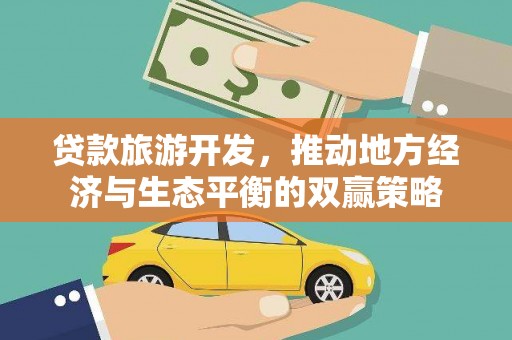 后壁贷款旅游开发，推动地方经济与生态平衡的双赢策略