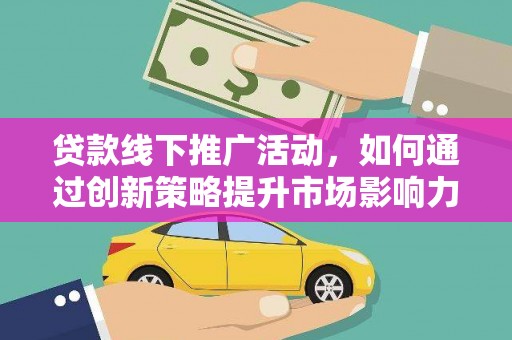 后壁贷款线下推广活动，如何通过创新策略提升市场影响力