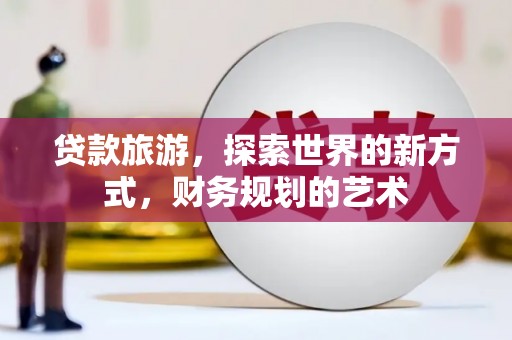 后壁贷款旅游，探索世界的新方式，财务规划的艺术