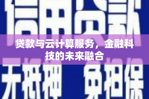 后壁贷款与云计算服务，金融科技的未来融合