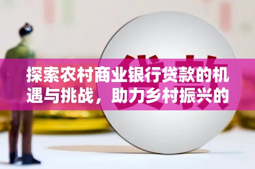 后壁探索农村商业银行贷款的机遇与挑战，助力乡村振兴的金融引擎