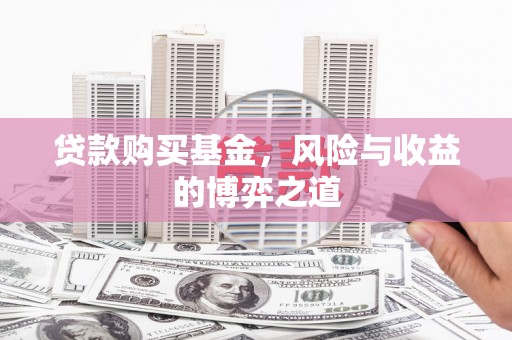 后壁贷款购买基金，风险与收益的博弈之道