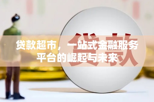 后壁贷款超市，一站式金融服务平台的崛起与未来