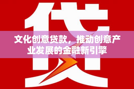 后壁文化创意贷款，推动创意产业发展的金融新引擎