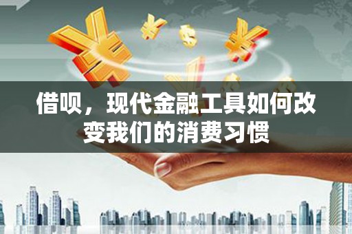 后壁借呗，现代金融工具如何改变我们的消费习惯