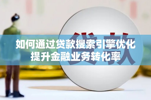 后壁如何通过贷款搜索引擎优化提升金融业务转化率