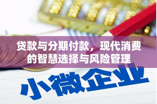 后壁贷款与分期付款，现代消费的智慧选择与风险管理