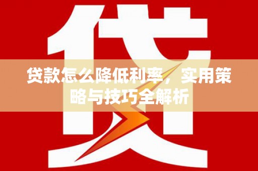 后壁贷款怎么降低利率，实用策略与技巧全解析