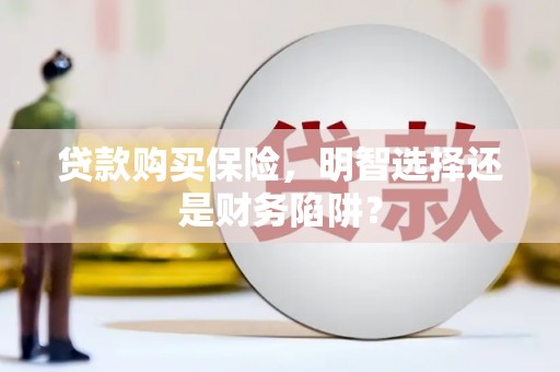 后壁贷款购买保险，明智选择还是财务陷阱？