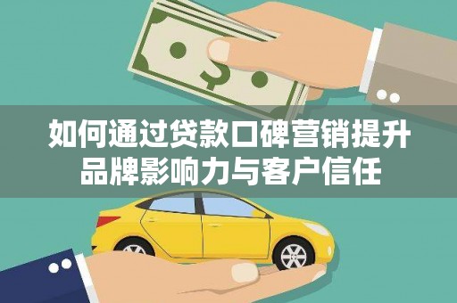 后壁如何通过贷款口碑营销提升品牌影响力与客户信任