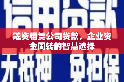 后壁融资租赁公司贷款，企业资金周转的智慧选择