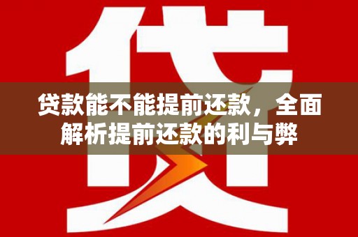 后壁贷款能不能提前还款，全面解析提前还款的利与弊