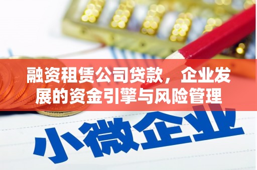 后壁融资租赁公司贷款，企业发展的资金引擎与风险管理