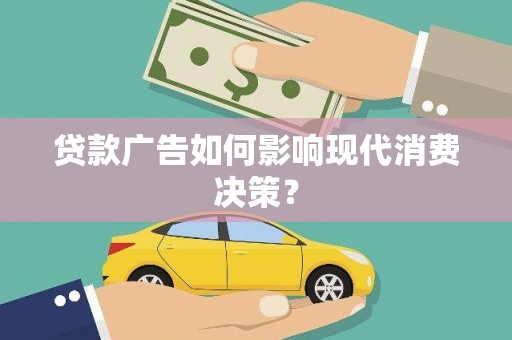 后壁贷款广告如何影响现代消费决策？