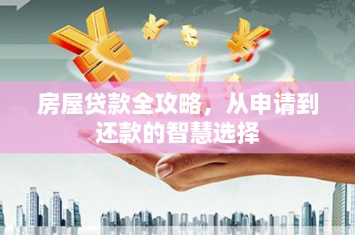 后壁房屋贷款全攻略，从申请到还款的智慧选择