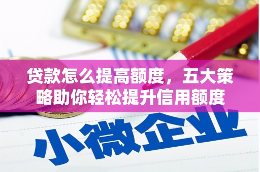 后壁贷款怎么提高额度，五大策略助你轻松提升信用额度