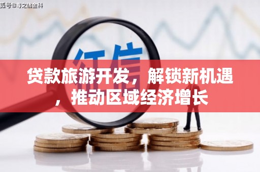 后壁贷款旅游开发，解锁新机遇，推动区域经济增长