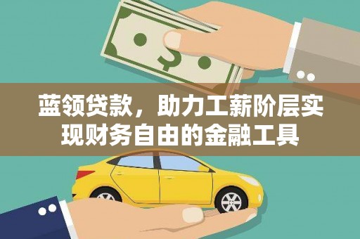 后壁蓝领贷款，助力工薪阶层实现财务自由的金融工具