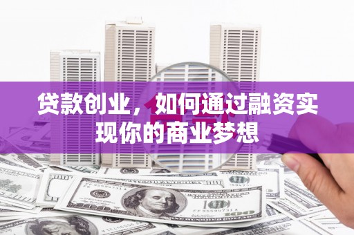 后壁贷款创业，如何通过融资实现你的商业梦想